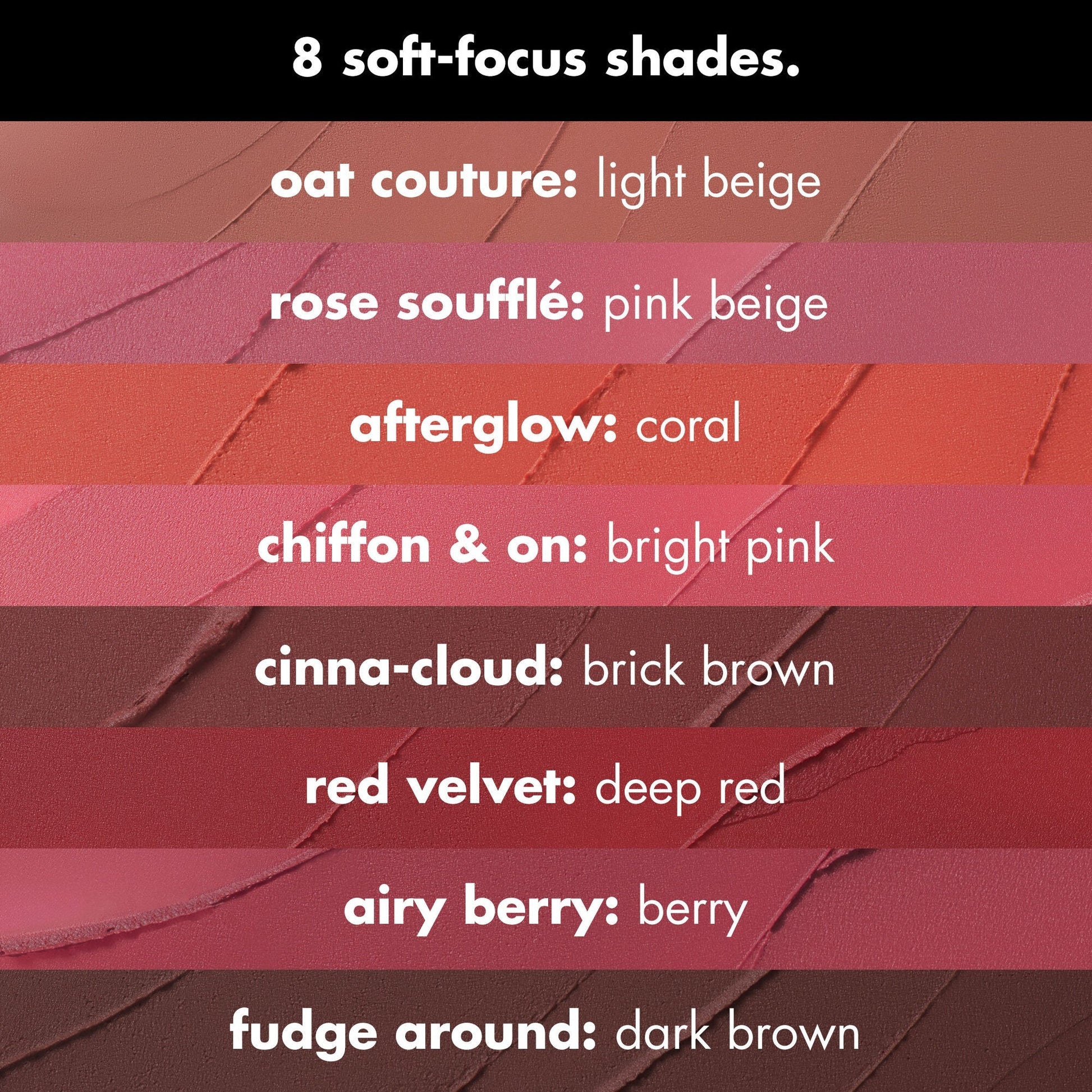 Choose from 8 Soft Focus Shades